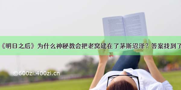 《明日之后》为什么神秘教会把老窝建在了茅斯沼泽？答案找到了！