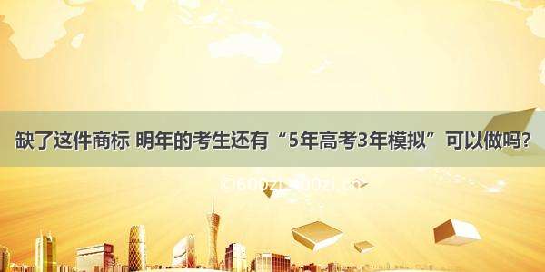 缺了这件商标 明年的考生还有“5年高考3年模拟”可以做吗？