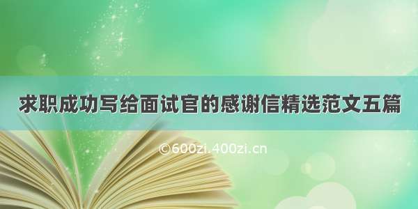 求职成功写给面试官的感谢信精选范文五篇