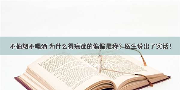 不抽烟不喝酒 为什么得癌症的偏偏是我？医生说出了实话！