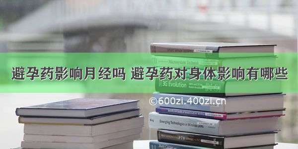 避孕药影响月经吗 避孕药对身体影响有哪些