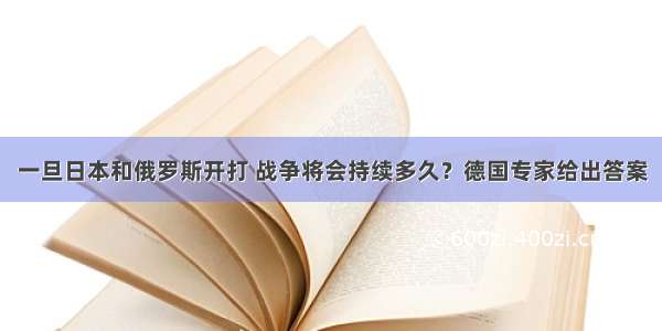 一旦日本和俄罗斯开打 战争将会持续多久？德国专家给出答案