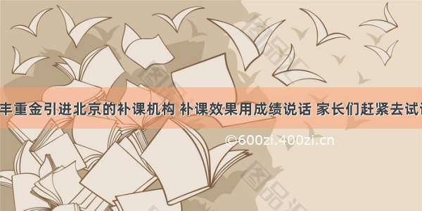 广丰重金引进北京的补课机构 补课效果用成绩说话 家长们赶紧去试试！