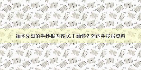 缅怀先烈的手抄报内容|关于缅怀先烈的手抄报资料