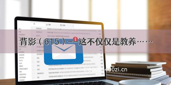 背影（615）--这不仅仅是教养……