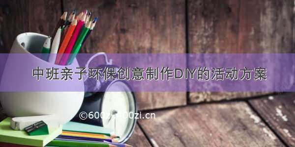 中班亲子环保创意制作DIY的活动方案