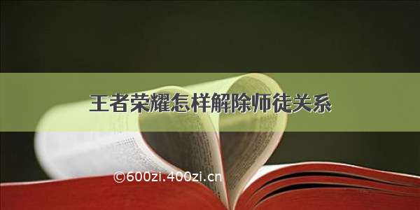 王者荣耀怎样解除师徒关系