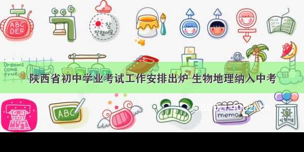 陕西省初中学业考试工作安排出炉 生物地理纳入中考