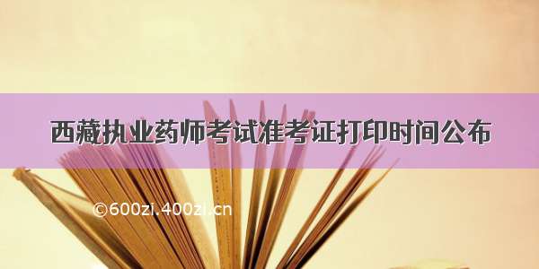 西藏执业药师考试准考证打印时间公布