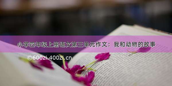 小学四年级上册语文第三单元作文：我和动物的故事