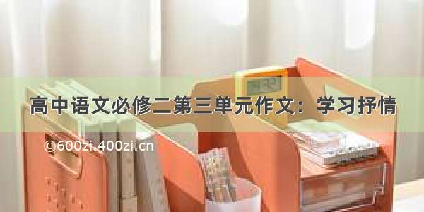 高中语文必修二第三单元作文：学习抒情