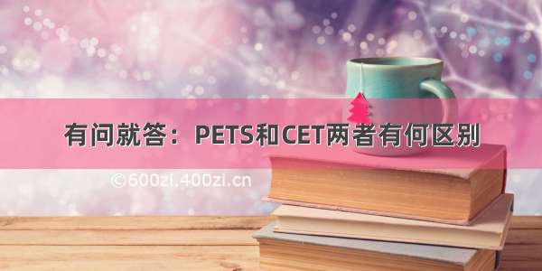 有问就答：PETS和CET两者有何区别