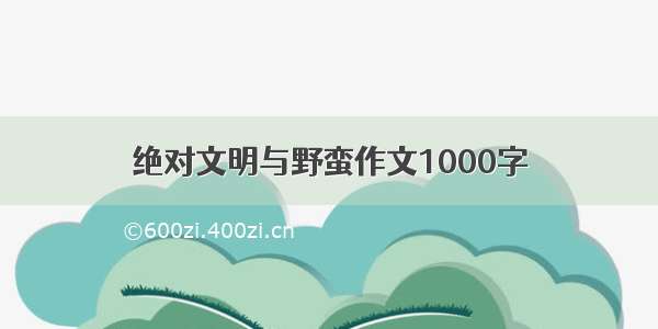 绝对文明与野蛮作文1000字