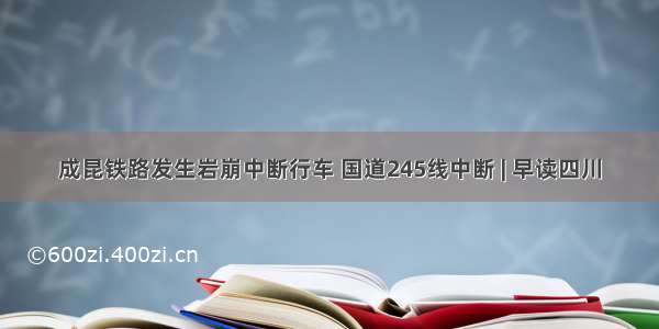 成昆铁路发生岩崩中断行车 国道245线中断 | 早读四川