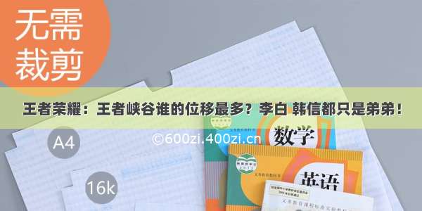 王者荣耀：王者峡谷谁的位移最多？李白 韩信都只是弟弟！