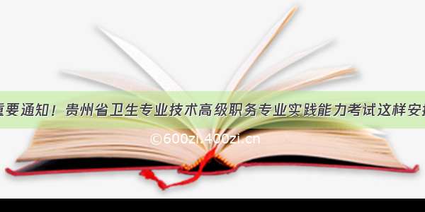 重要通知！贵州省卫生专业技术高级职务专业实践能力考试这样安排