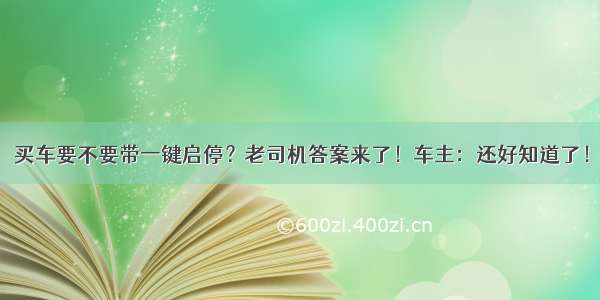 买车要不要带一键启停？老司机答案来了！车主：还好知道了！