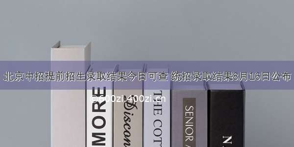 北京中招提前招生录取结果今日可查 统招录取结果8月16日公布