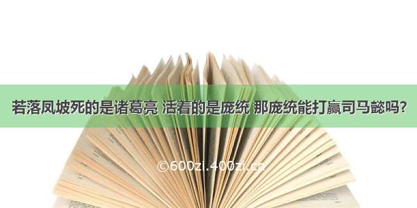 若落凤坡死的是诸葛亮 活着的是庞统 那庞统能打赢司马懿吗？