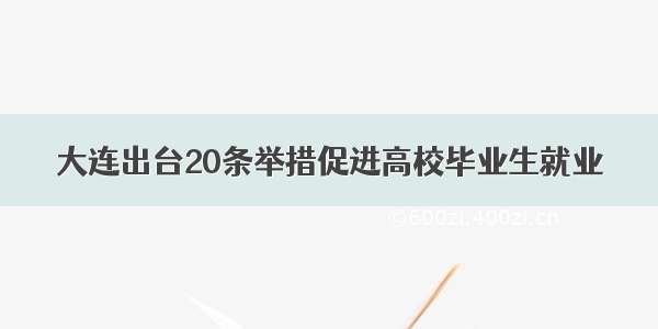 大连出台20条举措促进高校毕业生就业