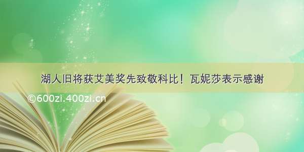 湖人旧将获艾美奖先致敬科比！瓦妮莎表示感谢