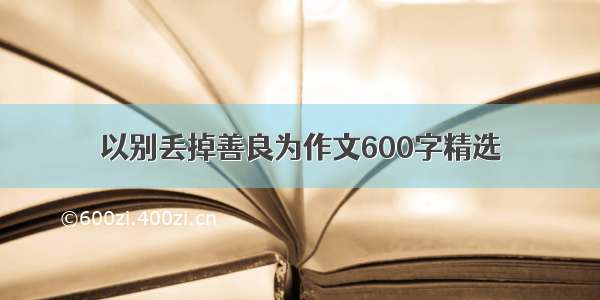 以别丢掉善良为作文600字精选