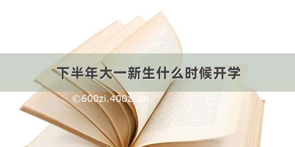 下半年大一新生什么时候开学