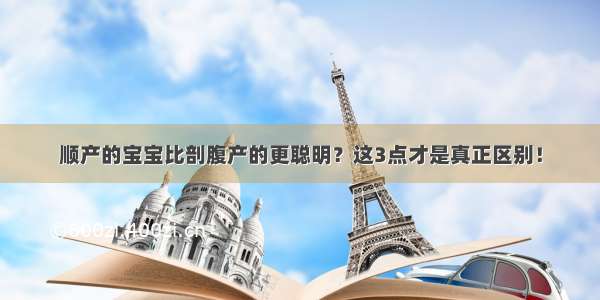 顺产的宝宝比剖腹产的更聪明？这3点才是真正区别！