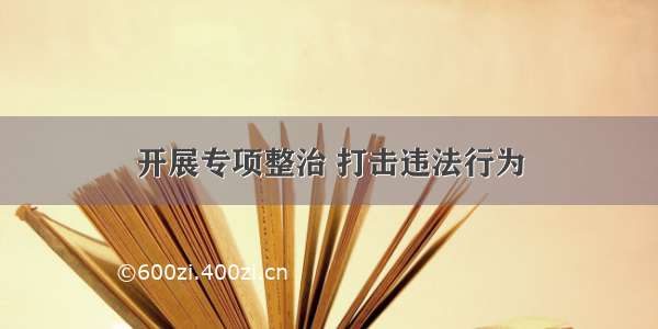 开展专项整治 打击违法行为