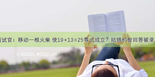 面试官：移动一根火柴 使19+13=25等式成立？姑娘机智回答被录取