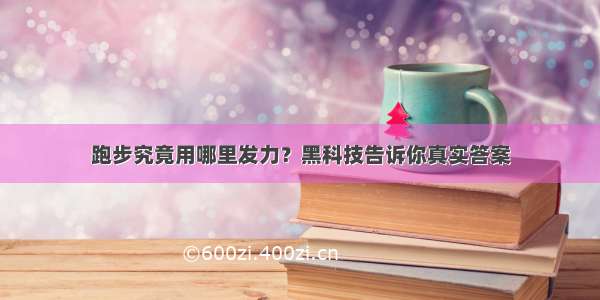 跑步究竟用哪里发力？黑科技告诉你真实答案