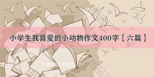 小学生我喜爱的小动物作文400字【六篇】