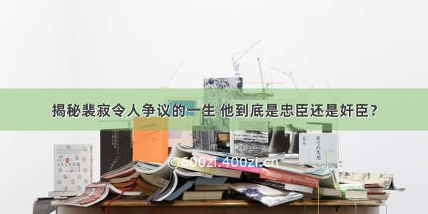 揭秘裴寂令人争议的一生 他到底是忠臣还是奸臣？