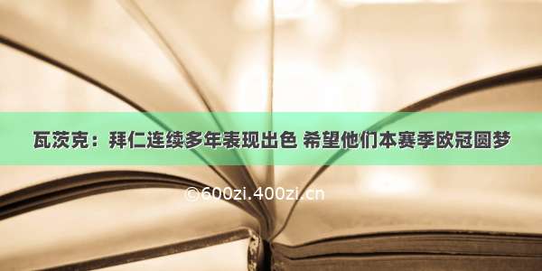 瓦茨克：拜仁连续多年表现出色 希望他们本赛季欧冠圆梦