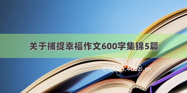 关于捕捉幸福作文600字集锦5篇