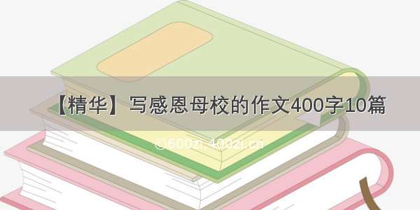 【精华】写感恩母校的作文400字10篇