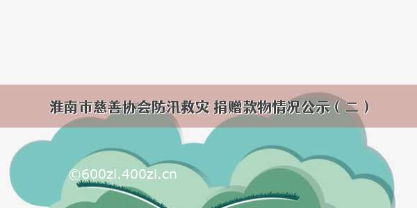 淮南市慈善协会防汛救灾 捐赠款物情况公示（二）