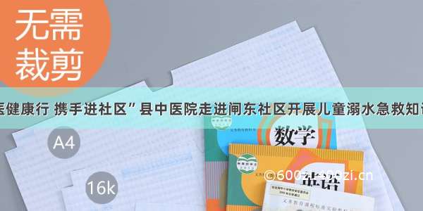 “中医健康行 携手进社区”县中医院走进闸东社区开展儿童溺水急救知识培训