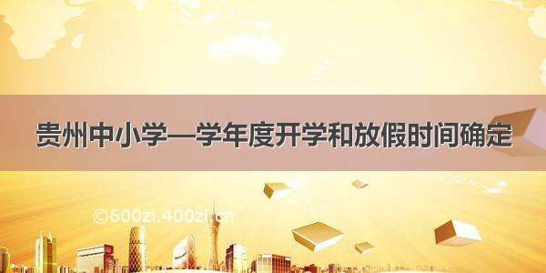 贵州中小学—学年度开学和放假时间确定