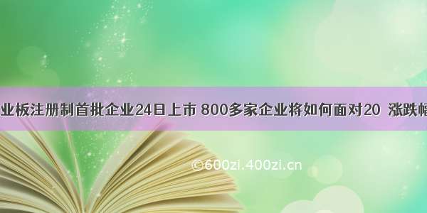 创业板注册制首批企业24日上市 800多家企业将如何面对20％涨跌幅？