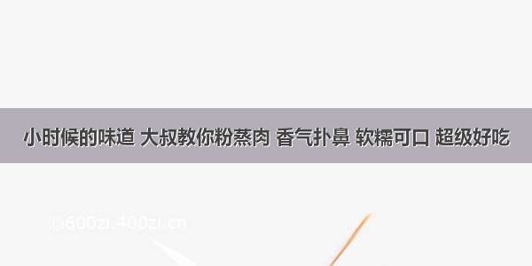 小时候的味道 大叔教你粉蒸肉 香气扑鼻 软糯可口 超级好吃