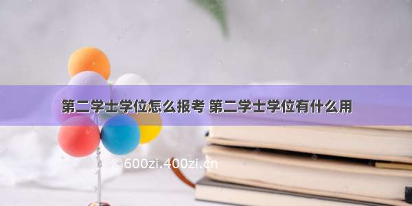 第二学士学位怎么报考 第二学士学位有什么用