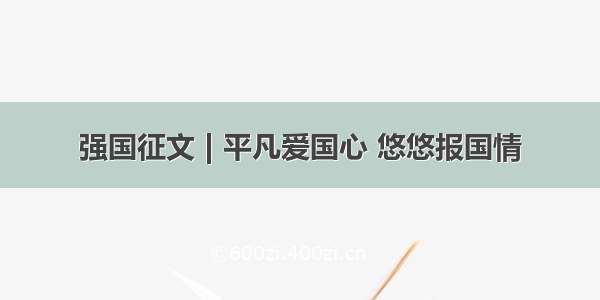 强国征文 | 平凡爱国心 悠悠报国情