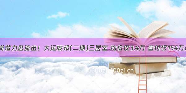 凤岗潜力盘流出！大运城邦(二期)三居室 均价仅3.4万 首付仅154万起！