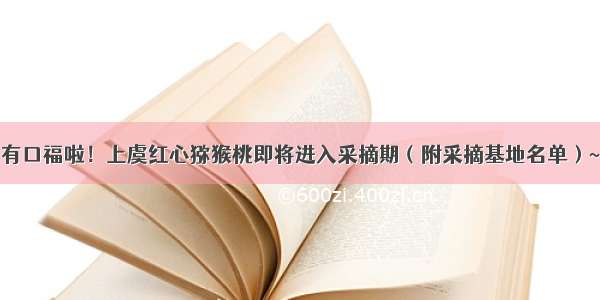 有口福啦！上虞红心猕猴桃即将进入采摘期（附采摘基地名单）~