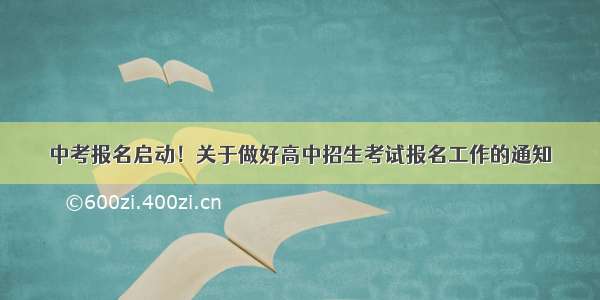 中考报名启动！关于做好高中招生考试报名工作的通知