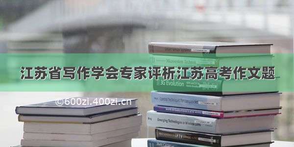 江苏省写作学会专家评析江苏高考作文题