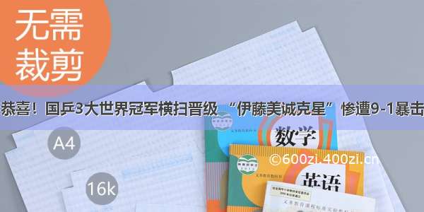 恭喜！国乒3大世界冠军横扫晋级 “伊藤美诚克星”惨遭9-1暴击