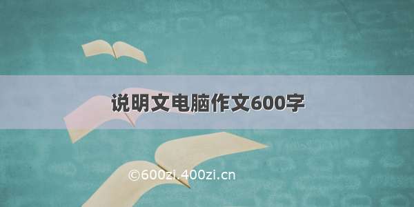 说明文电脑作文600字