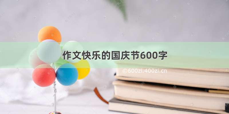 作文快乐的国庆节600字